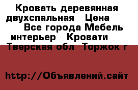 Кровать деревянная двухспальная › Цена ­ 5 000 - Все города Мебель, интерьер » Кровати   . Тверская обл.,Торжок г.